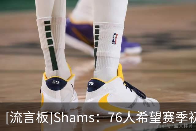 [流言板]Shams：76人希望赛季初詹姆斯，恩比德场均控制在30分钟左右